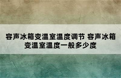 容声冰箱变温室温度调节 容声冰箱变温室温度一般多少度